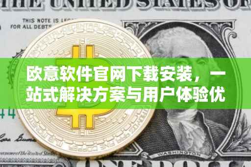 欧意软件官网下载安装，一站式解决方案与用户体验优化