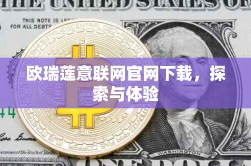 欧瑞莲意联网官网下载，探索与体验