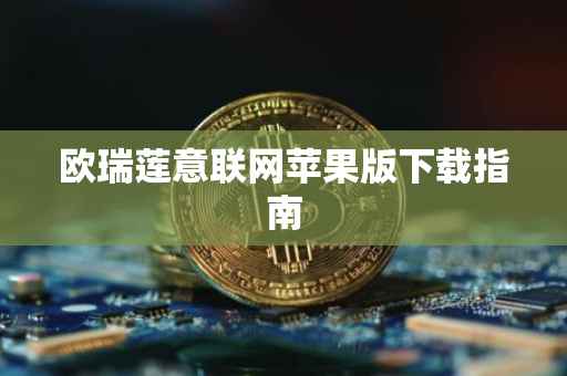 欧瑞莲意联网苹果版下载指南
