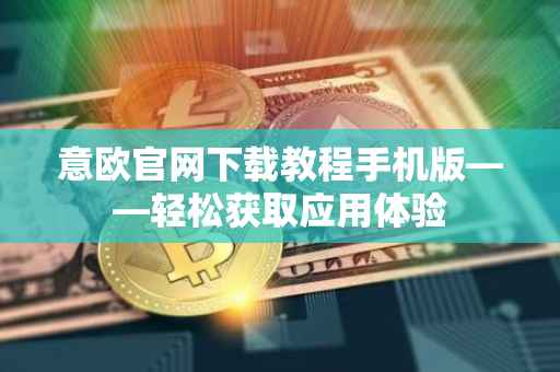 意欧官网下载教程手机版——轻松获取应用体验