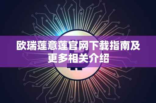 欧瑞莲意莲官网下载指南及更多相关介绍