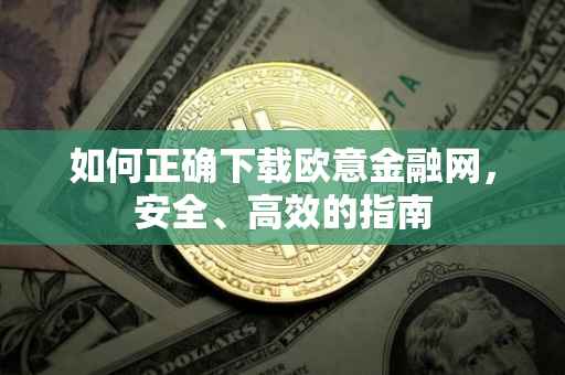 如何正确下载欧意金融网，安全、高效的指南