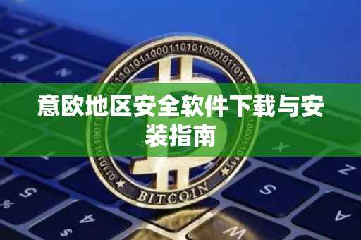 意欧地区安全软件下载与安装指南