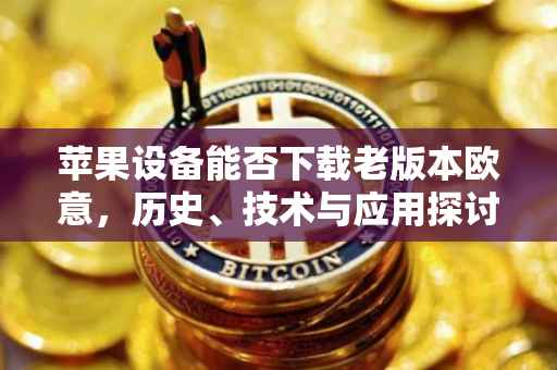 苹果设备能否下载老版本欧意，历史、技术与应用探讨