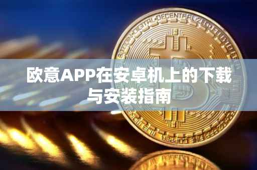 欧意APP在安卓机上的下载与安装指南