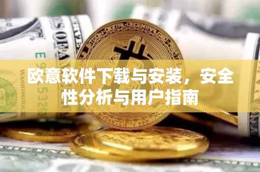 欧意软件下载与安装，安全性分析与用户指南