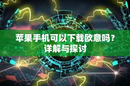 苹果手机可以下载欧意吗？详解与探讨