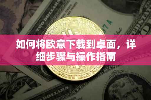 如何将欧意下载到卓面，详细步骤与操作指南