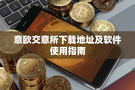 意欧交意所下载地址及软件使用指南