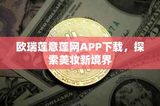 欧瑞莲意莲网APP下载，探索美妆新境界