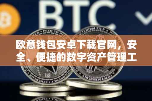 欧意钱包安卓下载官网，安全、便捷的数字资产管理工具