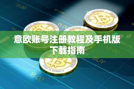 意欧账号注册教程及手机版下载指南