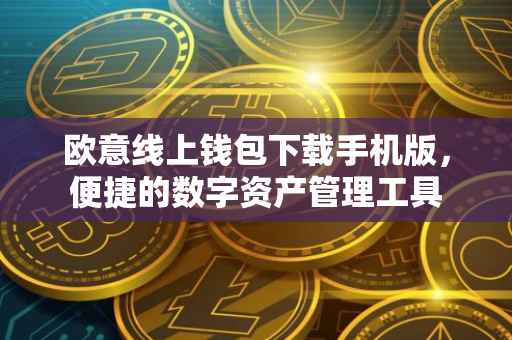 欧意线上钱包下载手机版，便捷的数字资产管理工具