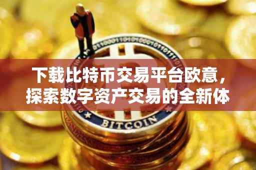 下载比特币交易平台欧意，探索数字资产交易的全新体验