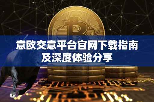 意欧交意平台官网下载指南及深度体验分享