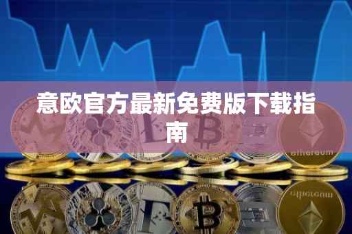 意欧官方最新免费版下载指南