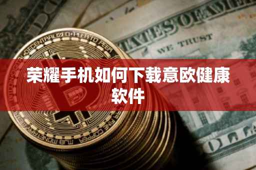 荣耀手机如何下载意欧健康软件