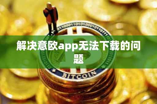 解决意欧app无法下载的问题