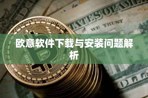 欧意软件下载与安装问题解析