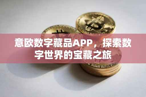 意欧数字藏品APP，探索数字世界的宝藏之旅
