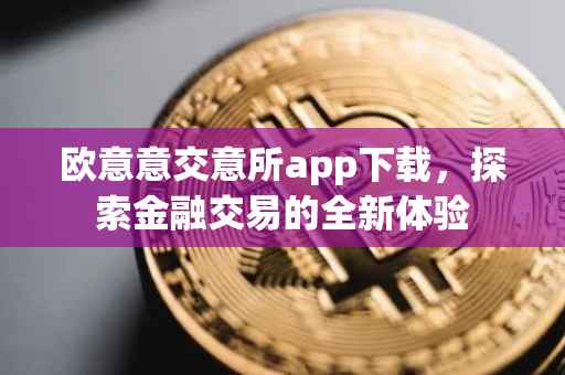 欧意意交意所app下载，探索金融交易的全新体验