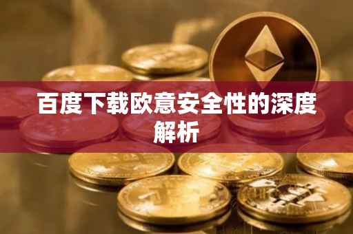 百度下载欧意安全性的深度解析