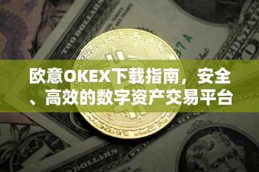 欧意OKEX下载指南，安全、高效的数字资产交易平台