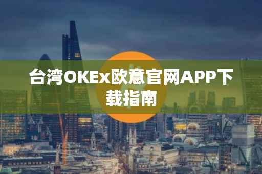 台湾OKEx欧意官网APP下载指南