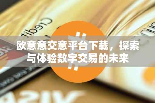 欧意意交意平台下载，探索与体验数字交易的未来