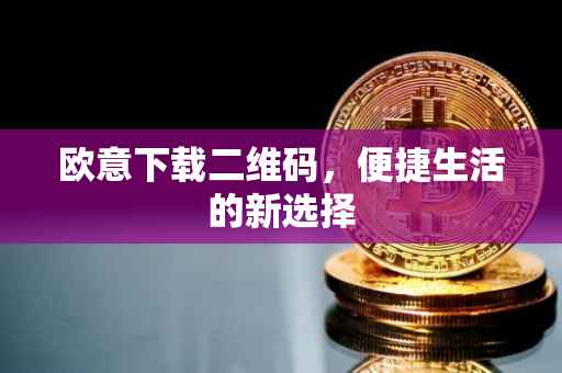 欧意下载二维码，便捷生活的新选择