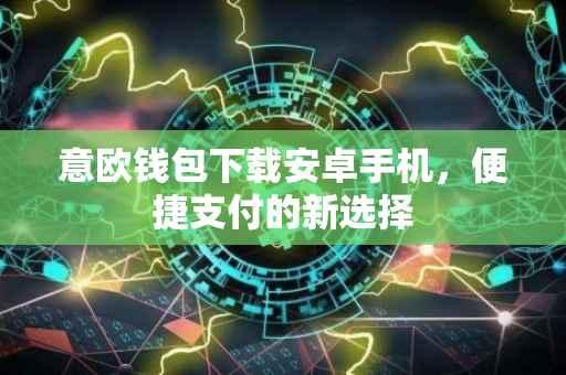 意欧钱包下载安卓手机，便捷支付的新选择