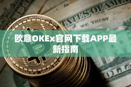 欧意OKEx官网下载APP最新指南