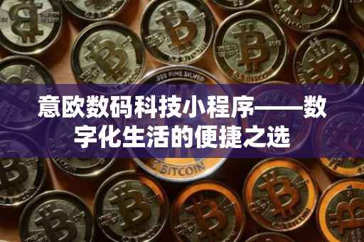 意欧数码科技小程序——数字化生活的便捷之选