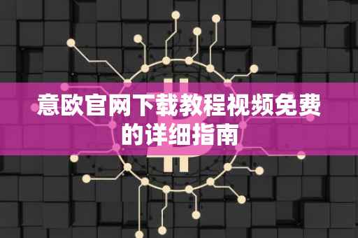 意欧官网下载教程视频免费的详细指南