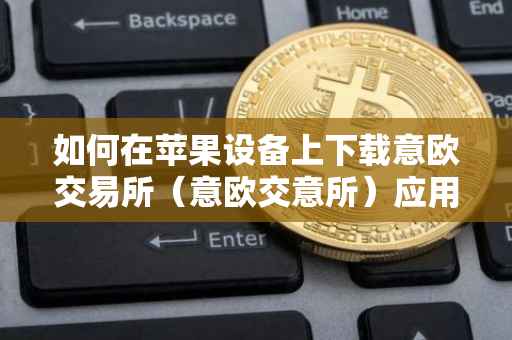 如何在苹果设备上下载意欧交易所（意欧交意所）应用