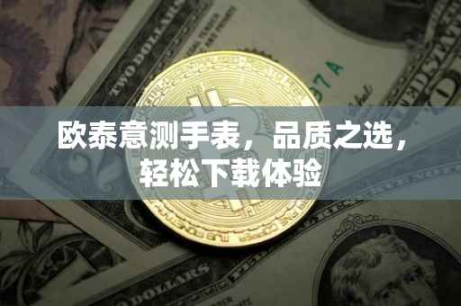 欧泰意测手表，品质之选，轻松下载体验