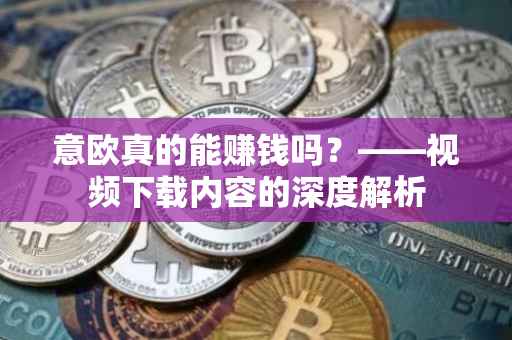 意欧真的能赚钱吗？——视频下载内容的深度解析
