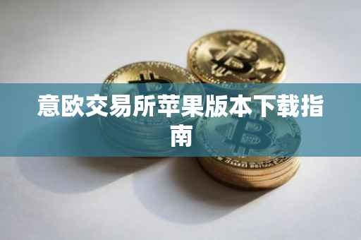 意欧交易所苹果版本下载指南