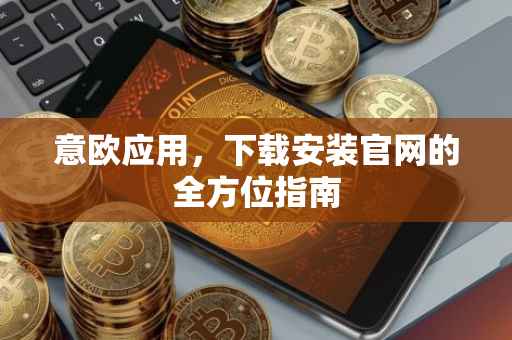 意欧应用，下载安装官网的全方位指南