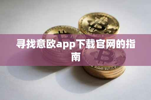 寻找意欧app下载官网的指南