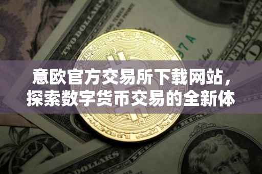 意欧官方交易所下载网站，探索数字货币交易的全新体验