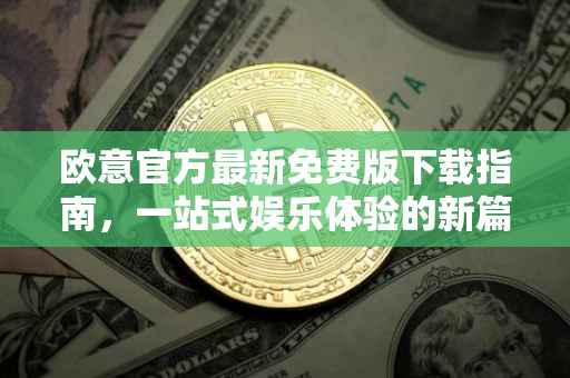 欧意官方最新免费版下载指南，一站式娱乐体验的新篇章
