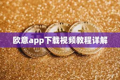 欧意app下载视频教程详解