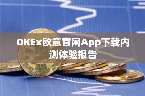 OKEx欧意官网App下载内测体验报告