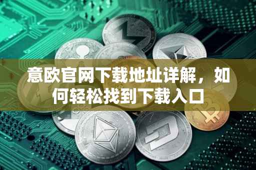 意欧官网下载地址详解，如何轻松找到下载入口