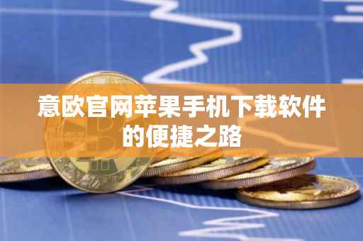 意欧官网苹果手机下载软件的便捷之路