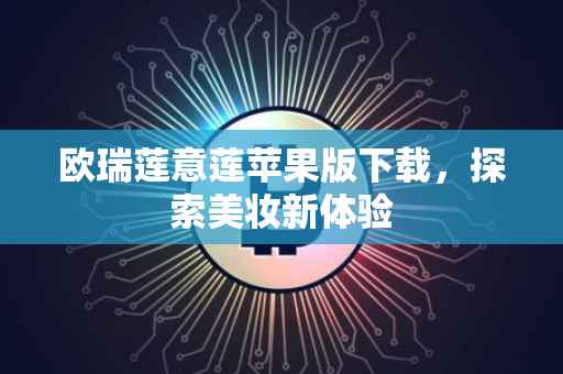 欧瑞莲意莲苹果版下载，探索美妆新体验