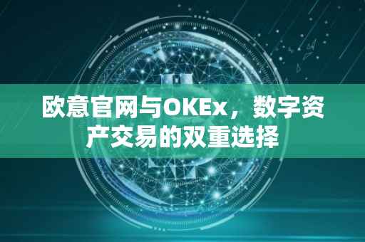 欧意官网与OKEx，数字资产交易的双重选择