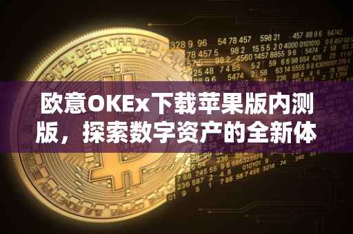 欧意OKEx下载苹果版内测版，探索数字资产的全新体验