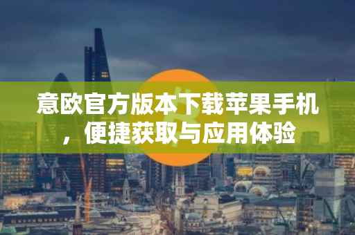 意欧官方版本下载苹果手机，便捷获取与应用体验